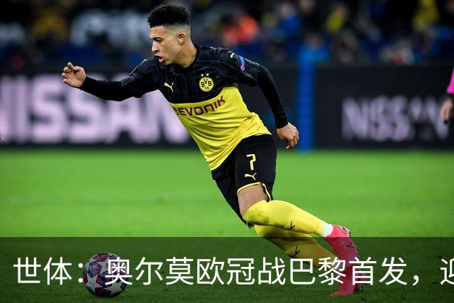 世体:奥尔莫欧冠战巴黎首发,迎来巴萨生涯第100场正式比赛