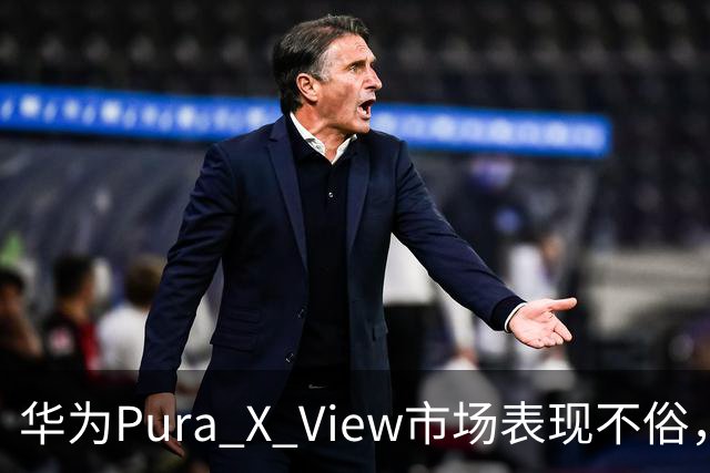 华为Pura X View市场表现不俗，已售出71万台