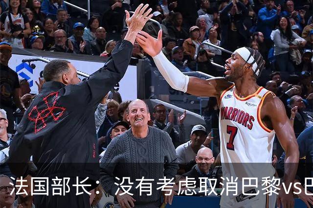 法国部长：没有考虑取消巴黎vs巴萨的比赛，将加强安保措施